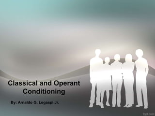 Classical and Operant
Conditioning
By: Arnaldo G. Legaspi Jr.
 