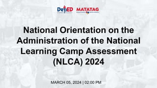 National Orientation on the
Administration of the National
Learning Camp Assessment
(NLCA) 2024
MARCH 05, 2024 | 02:00 PM
 
