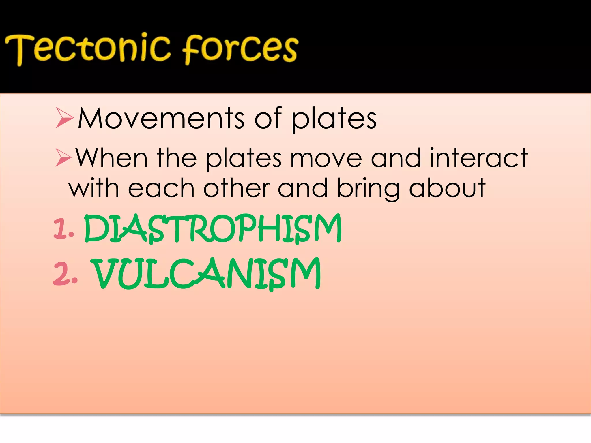 Movements of plates
When the plates move and interact
with each other and bring about
1. DIASTROPHISM
2. VULCANISM
 