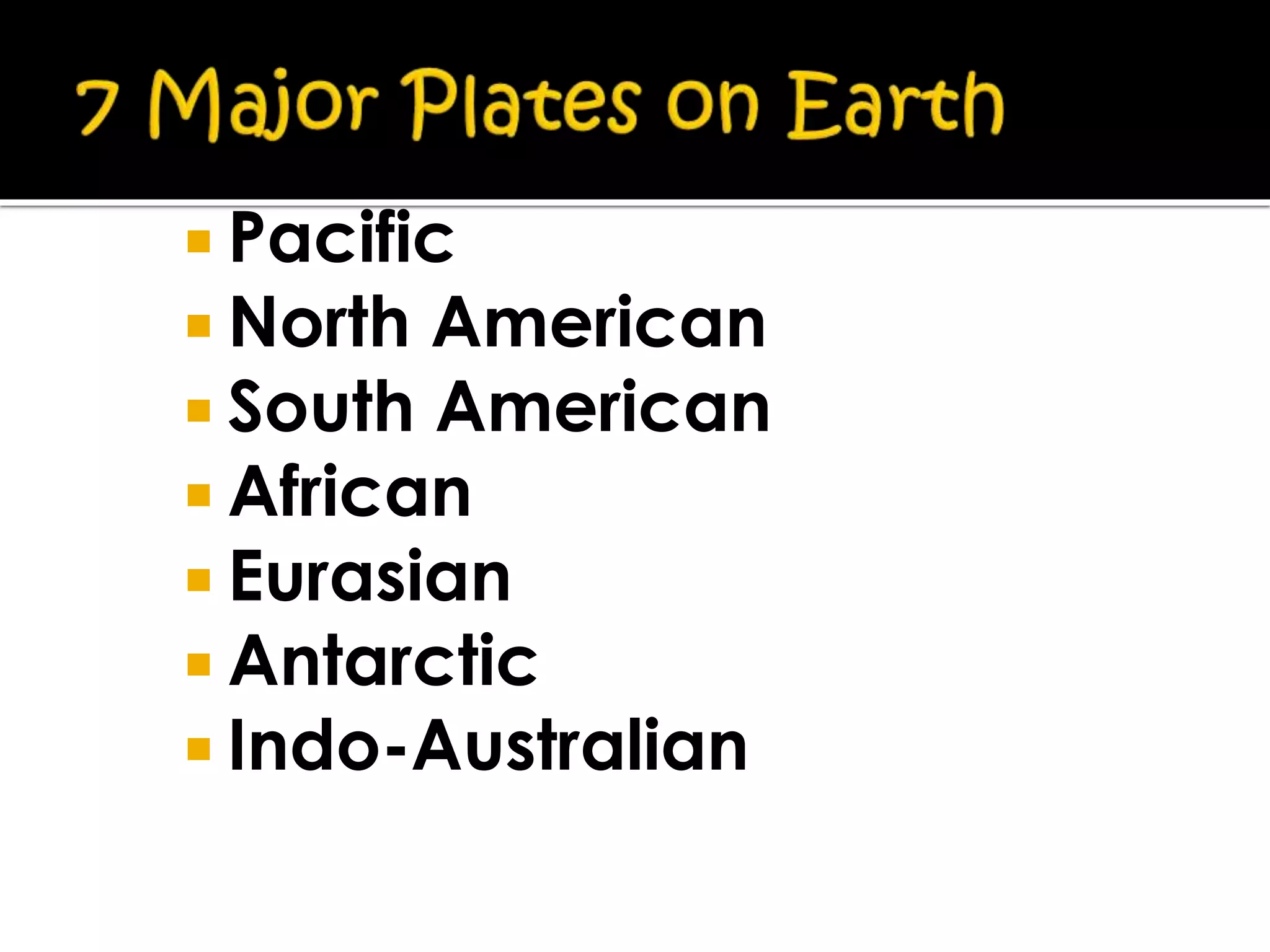  Pacific
 North American
 South American
 African
 Eurasian
 Antarctic
 Indo-Australian
 