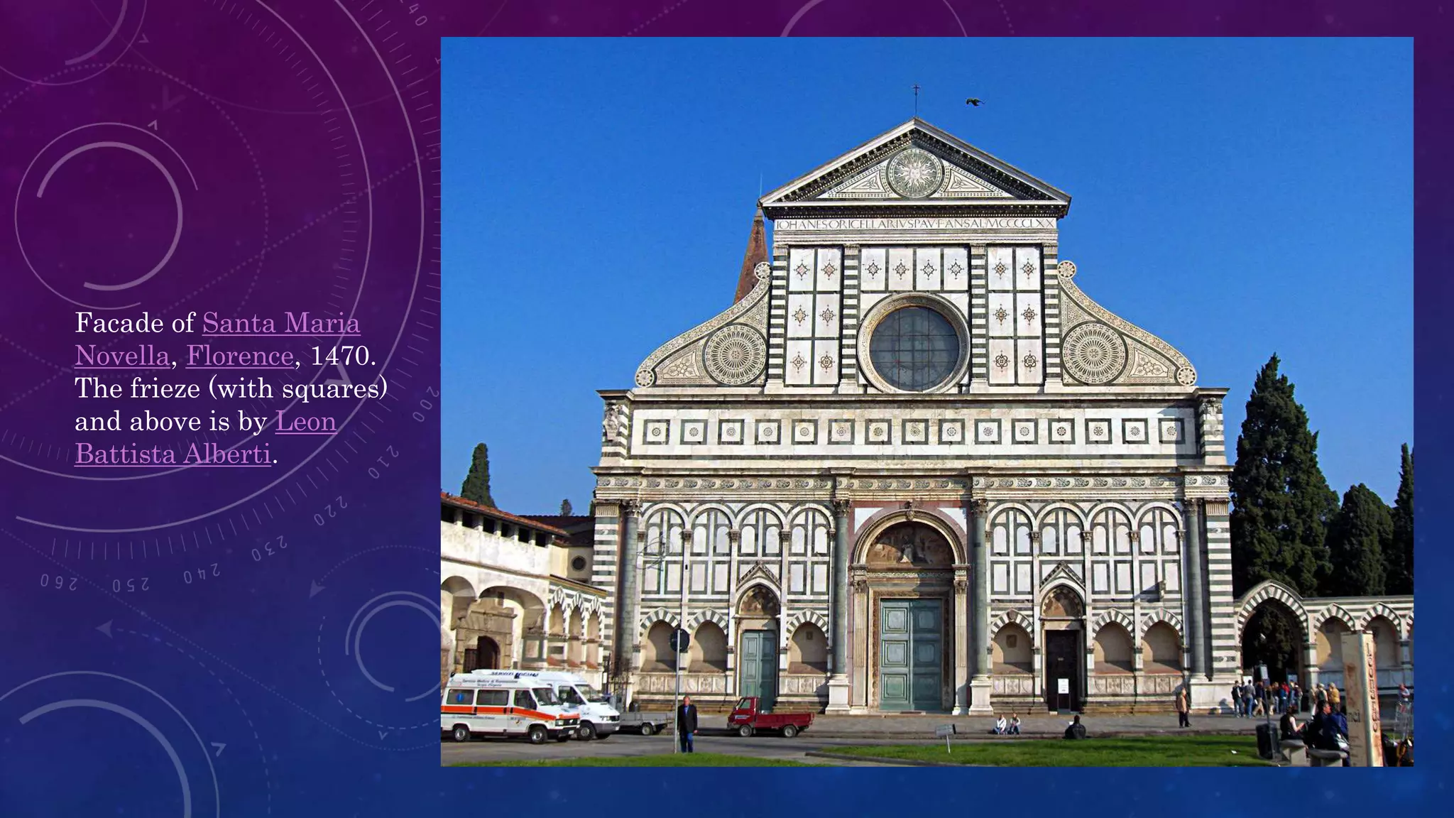 Facade of Santa Maria
Novella, Florence, 1470.
The frieze (with squares)
and above is by Leon
Battista Alberti.
 