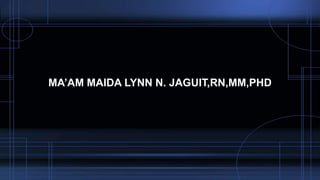 MA’AM MAIDA LYNN N. JAGUIT,RN,MM,PHD
 