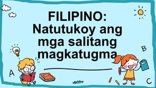 FILIPINO:
Natutukoy ang
mga salitang
magkatugma
 