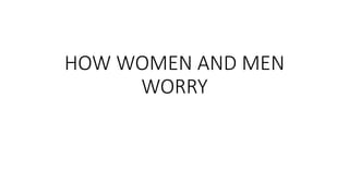 HOW WOMEN AND MEN
WORRY
 
