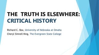 THE TRUTH IS ELSEWHERE:
CRITICAL HISTORY
Richard C. Box, University of Nebraska at Omaha
Cheryl Simrell King, The Evergreen State College
 