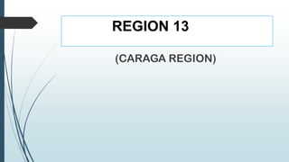 REGION 13

(CARAGA REGION)
 