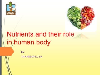 Nutrients and their role
in human body
BY
THAMILOVIA. SA
 