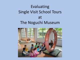 Evaluating
Single Visit School Tours
at
The Noguchi Museum

 