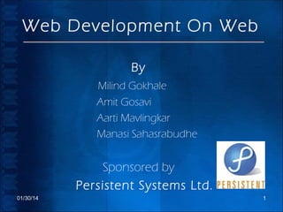 Web Development On Web
By
Milind Gokhale
Amit Gosavi
Aarti Mavlingkar
Manasi Sahasrabudhe

Sponsored by
Persistent Systems Ltd.
01/30/14

1

 