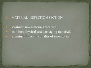 A. MATERIAL INSPECTION SECTION
 examine raw materials received
 conduct physical test packaging materials
 examination on the quality of inventories
 