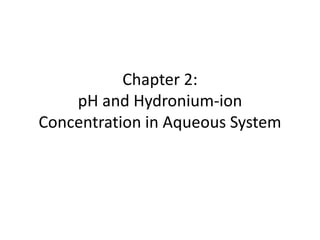Chapter 2:
pH and Hydronium-ion
Concentration in Aqueous System
 