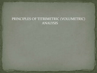 PRINCIPLES OF TITRIMETRIC (VOLUMETRIC)
ANALYSIS
 