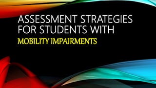 ASSESSMENT STRATEGIES
FOR STUDENTS WITH
MOBILITY IMPAIRMENTS
 