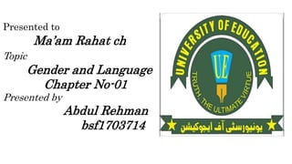 Presented to
Ma’am Rahat ch
Topic
Gender and Language
Chapter No-01
Presented by
Abdul Rehman
bsf1703714
 