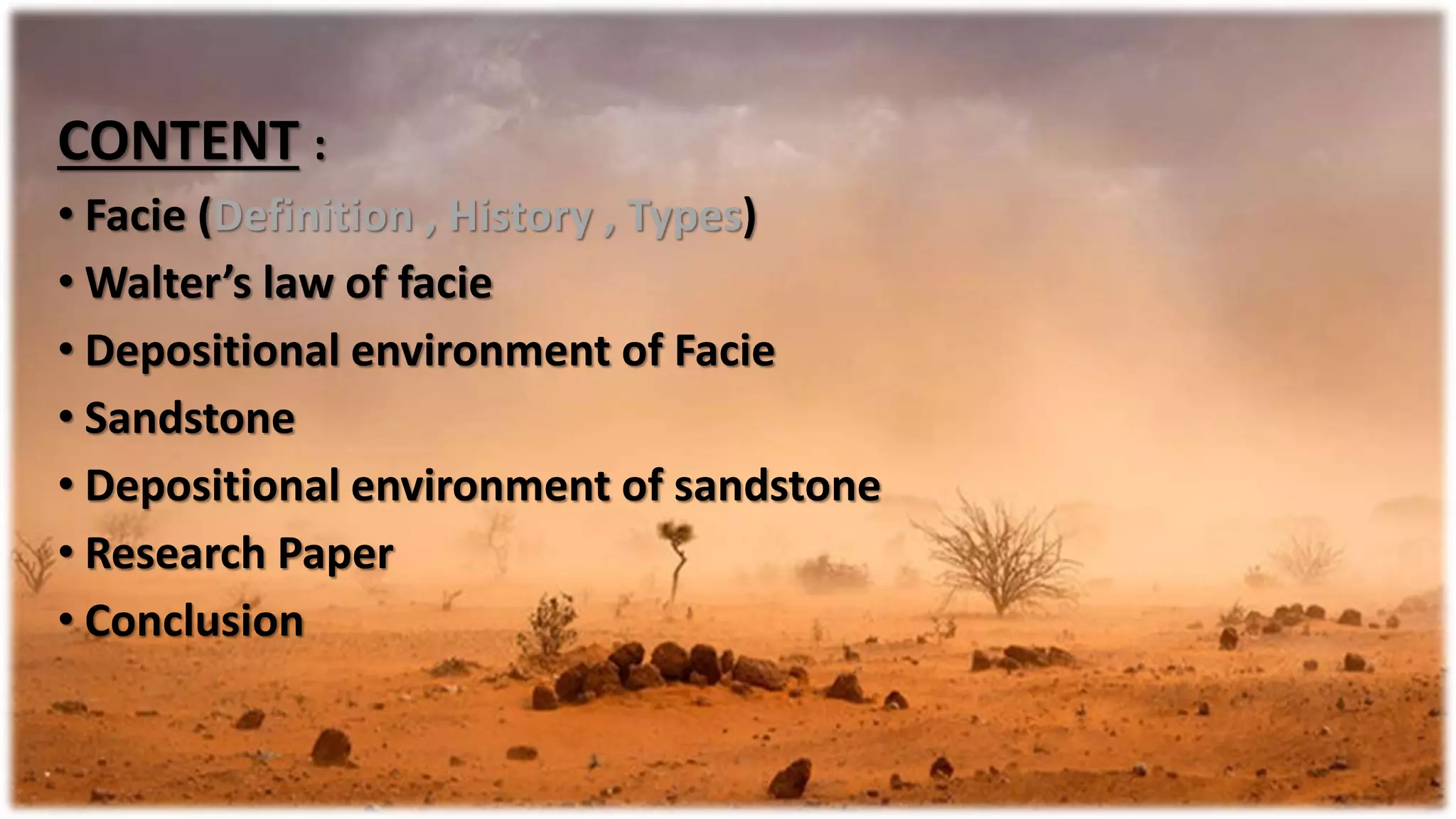 CONTENT :
• Facie (Definition , History , Types)
• Walter’s law of facie
• Depositional environment of Facie
• Sandstone
• Depositional environment of sandstone
• Research Paper
• Conclusion
 
