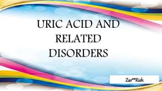 URIC ACID AND
RELATED
DISORDERS
Zar**Rish
 