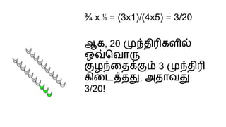 ¾ x ⅕ = (3x1)/(4x5) = 3/20
ஆக, 20 தி கள
ஒ ெவா
ழ ைத 3 தி
கிைட த , அதாவ
3/20!
 