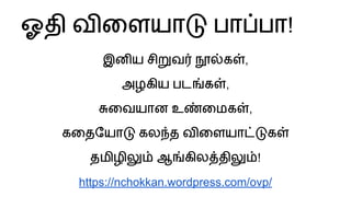 ஓதி வ ைளயா பா பா!
இன ய சி வ க ,
அழகிய பட க ,
ைவயான உ ைமக ,
கைதேயா கல த வ ைளயா க
தமிழி ஆ கில தி !
https://nchokkan.wordpress.com/ovp/
 