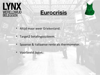 Eurocrisis
• Altijd maar weer Griekenland.
• Target2 betalingssysteem.
• Spaanse & Italiaanse rente als thermometer.
• Voorbeeld Japan.

 