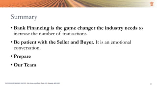 Summary
• Bank Financing is the game changer the industry needs to
increase the number of transactions.
• Be patient with the Seller and Buyer. It is an emotional
conversation.
• Prepare
• Our Team
23SUCCESSION LENDING CENTER | 294 Grove Lane East | Suite 120 | Wayzata, MN 55391
 