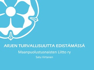 ARJEN TURVALLISUUTTA EDISTÄMÄSSÄ
Maanpuolustusnaisten Liitto ry
Satu Virtanen
 