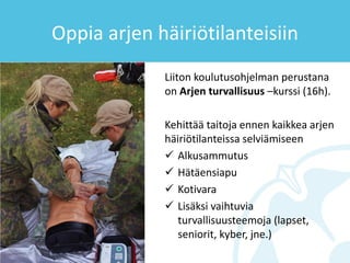 Oppia arjen häiriötilanteisiin
Liiton koulutusohjelman perustana
on Arjen turvallisuus –kurssi (16h).
Kehittää taitoja ennen kaikkea arjen
häiriötilanteissa selviämiseen
✓ Alkusammutus
✓ Hätäensiapu
✓ Kotivara
✓ Lisäksi vaihtuvia
turvallisuusteemoja (lapset,
seniorit, kyber, jne.)
 