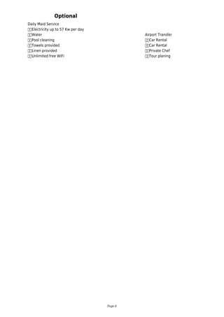 Daily Maid Service
		Electricity up to 57 Kw per day
		Water
		Pool cleaning
		Towels provided
		Linen provided
		Unlimited free WiFi
Optional
Airport Transfer
		Car Rental
		Car Rental
		Private Chef
		Tour planing
Page 6
 