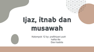 Ijaz, itnab dan
musawah
Kelompok 12 by: prafitriyani putri
hafita illa
Davi tsabita
 