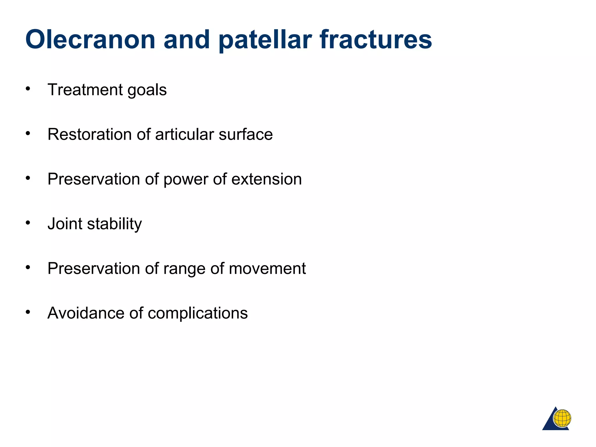 Olecranon and patellar fractures
• Treatment goals
• Restoration of articular surface
• Preservation of power of extension
• Joint stability
• Preservation of range of movement
• Avoidance of complications
 