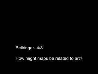Bellringer- 4/8 How might maps be related to art? 