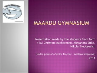 Presentation made by the students from form
  11A: Christina Kucherenko, Alexandra Sitko,
                          Nikolai Hodosevich

(Under guide of a Senior Teacher: Svetlana Stepnjova)
                                               2011
 
