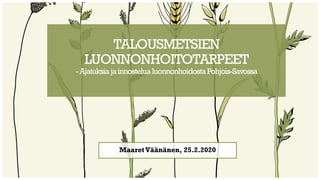 TALOUSMETSIEN
LUONNONHOITOTARPEET
-AjatuksiajainnostelualuonnonhoidostaPohjois-Savossa
Maaret Väänänen, 25.2.2020
 