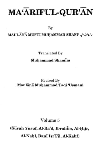 BY
     MUFTI MUBANIMAD SHAFIL2 d f 9 1
MAuLB~



              Translated By
          Muhammad ShamTm




                Revised By
   MaulZnZ Muhammad Taqi 'Usmani




               Volume 5
(Siirah Yiisuf, Al-Ra'd, IbrZhTm, Al-Hijr,
     Al-Nahl, Ban; IsrZ'il, Al-Kahf)
 