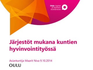 Järjestöt mukana kuntien
hyvinvointityössä
Asiantuntija Maarit Niva 9.10.2014
 