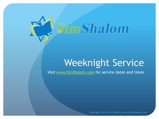 Weeknight Service
Visit www.SimShalom.com for service dates and times

Copyright 2014 Sim Shalom www.SimShalom.com

 