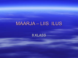 MAARJA – LIIS  ILUS 8.KLASS 