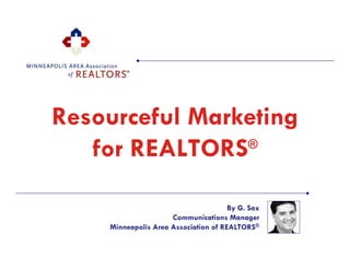 Resourceful Marketing
   for REALTORS ®



                                      By G. Sax
                     Communications Manager
    Minneapolis Area Association of REALTORS®
 