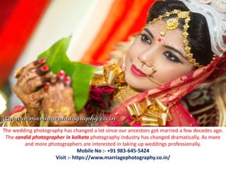 The wedding photography has changed a lot since our ancestors got married a few decades ago.
The candid photographer in kolkata photography industry has changed dramatically. As more
and more photographers are interested in taking up weddings professionally.
Mobile No :- +91 983-645-5424
Visit :- https://www.marriagephotography.co.in/
 