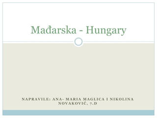Napravile: Ana- Maria Maglica i Nikolina Novaković, 7.d Mađarska - Hungary 