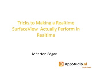 Tricks to Making a Realtime
SurfaceView Actually Perform in
Realtime
Maarten Edgar
 