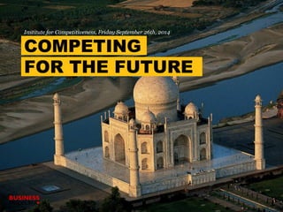 Institute for Competitiveness, Friday September 26th, 2014 
COMPETING 
FOR THE FUTURE 
 