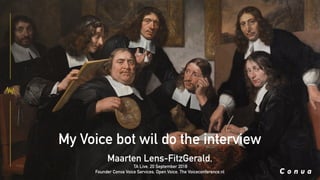 My Voice bot wil do the interview
Maarten Lens-FitzGerald,
TA Live, 20 September 2018
Founder Conva Voice Services, Open Voice, The Voiceconference.nl
 