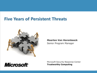 Title of Presentation
Maarten Van Horenbeeck
Senior Program Manager
Five Years of Persistent Threats
Microsoft Security Response Center
Trustworthy Computing
 