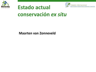 Estado actual
conservación ex situ


Maarten van Zonneveld
 
