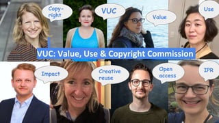 Copy-
right
VUC
Impact Creative
reuse
Open
access
IPR
Use
Value
VUC: Value, Use & Copyright Commission
 