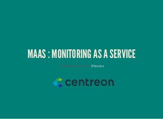 MAAS : MONITORING AS A SERVICE
Maximilien Bersoult / @leoncx
 