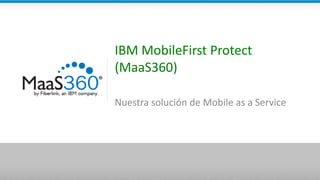 IBM MobileFirst Protect
(MaaS360)
Nuestra solución de Mobile as a Service
 