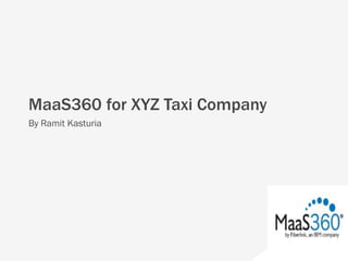 11
By Ramit Kasturia
MaaS360 for XYZ Taxi Company
 