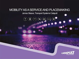 MOBILITYASASERVICEAND PLACEMAKING
JamesGleave,TransportSystemsCatapult
 