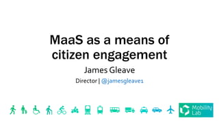 MaaS as a means of
citizen engagement
James Gleave
Director | @jamesgleave1
 